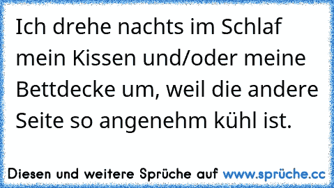 Ich drehe nachts im Schlaf mein Kissen und/oder meine Bettdecke um, weil die andere Seite so angenehm kühl ist.