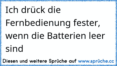 Ich drück die Fernbedienung fester, wenn die Batterien leer sind