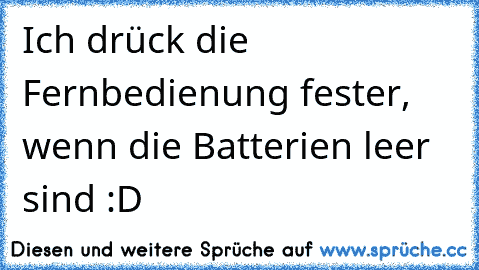 Ich drück die Fernbedienung fester, wenn die Batterien leer sind :D