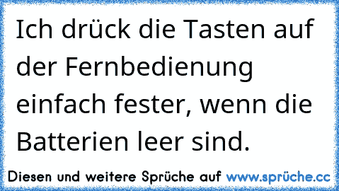 Ich drück die Tasten auf der Fernbedienung einfach fester, wenn die Batterien leer sind.