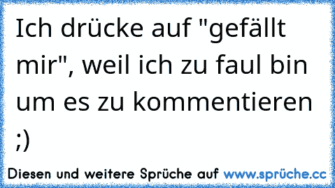 Ich drücke auf "gefällt mir", weil ich zu faul bin um es zu kommentieren ;)