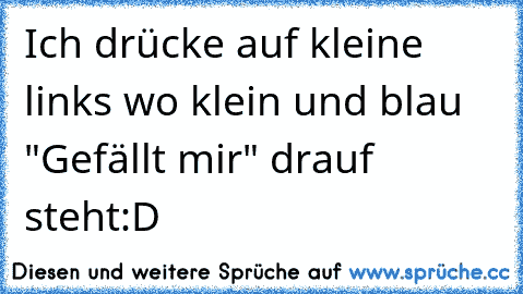 Ich drücke auf kleine links wo klein und blau "Gefällt mir" drauf steht
:D