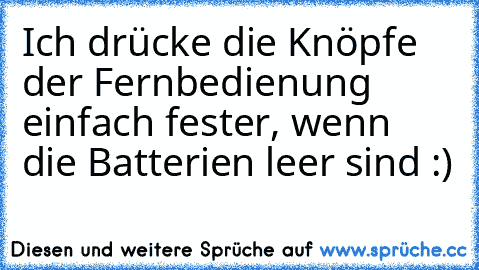 Ich drücke die Knöpfe der Fernbedienung einfach fester, wenn die Batterien leer sind :)