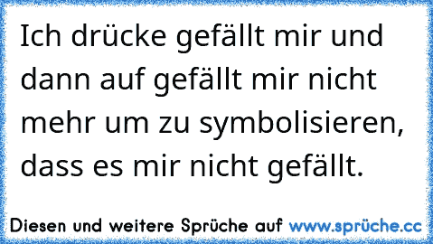 Ich drücke gefällt mir und dann auf gefällt mir nicht mehr um zu symbolisieren, dass es mir nicht gefällt.