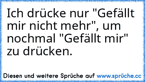 Ich drücke nur "Gefällt mir nicht mehr", um nochmal "Gefällt mir" zu drücken.