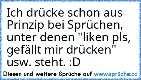 Ich drücke schon aus Prinzip bei Sprüchen, unter denen "liken pls, gefällt mir drücken" usw. steht. :D