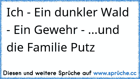 Ich - Ein dunkler Wald - Ein Gewehr - ...und die Familie Putz