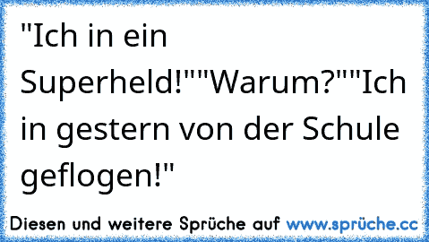 "Ich in ein Superheld!"
"Warum?"
"Ich in gestern von der Schule geflogen!"