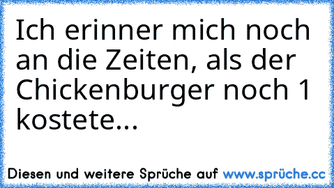 Ich erinner mich noch an die Zeiten, als der Chickenburger noch 1€ kostete...