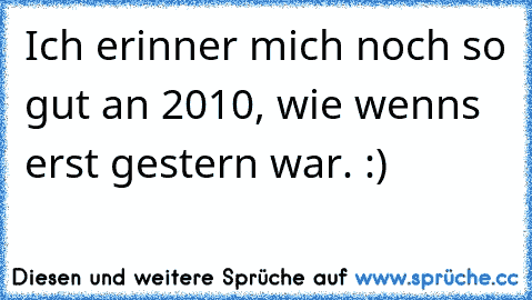 Ich erinner mich noch so gut an 2010, wie wenns erst gestern war. :)