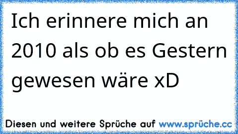 Ich erinnere mich an 2010 als ob es Gestern gewesen wäre xD