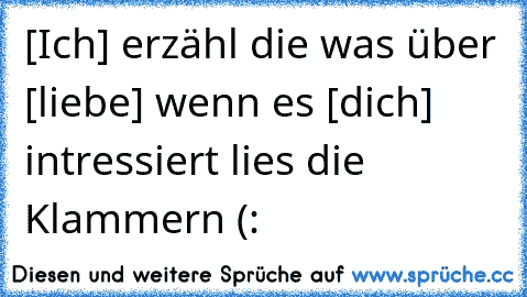 [Ich] erzähl die was über [liebe] wenn es [dich] intressiert lies die Klammern (: