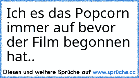 Ich es das Popcorn immer auf bevor der Film begonnen hat..