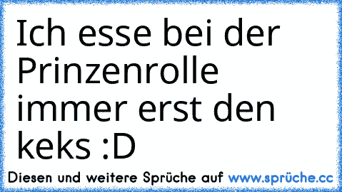 Ich esse bei der Prinzenrolle immer erst den keks :D ♥