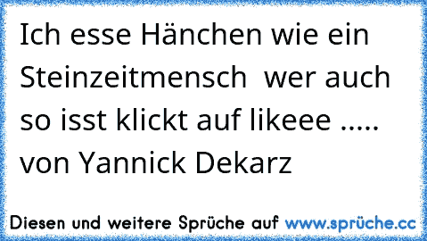 Ich esse Hänchen wie ein Steinzeitmensch ♥ ♥
wer auch so isst klickt auf likeee ..... ♥
von Yannick Dekarz