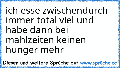 ich esse zwischendurch immer total viel und habe dann bei mahlzeiten keinen hunger mehr