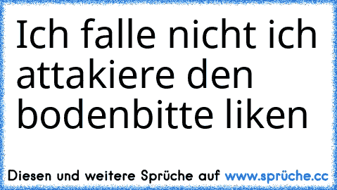 Ich falle nicht ich attakiere den boden
bitte liken