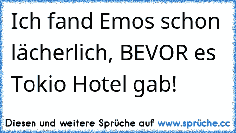 Ich fand Emos schon lächerlich, BEVOR es Tokio Hotel gab!