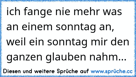 ich fange nie mehr was an einem sonntag an, weil ein sonntag mir den ganzen glauben nahm...