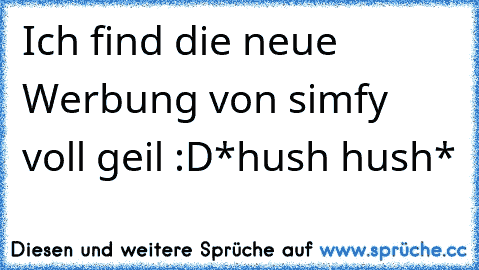 Ich find die neue Werbung von simfy voll geil :D
*hush hush*