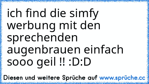 ich find die simfy werbung mit den sprechenden augenbrauen einfach sooo geil !! :D:D