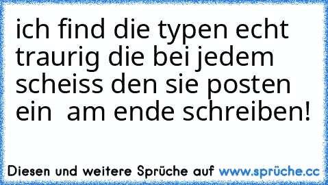 ich find die typen echt traurig die bei jedem scheiss den sie posten ein ♥ am ende schreiben!