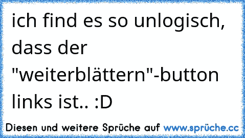 ich find es so unlogisch, dass der "weiterblättern"-button links ist.. :D