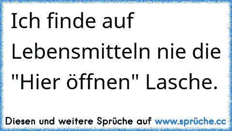 Ich finde auf Lebensmitteln nie die "Hier öffnen" Lasche.