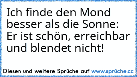 Ich finde den Mond besser als die Sonne: Er ist schön, erreichbar und blendet nicht!