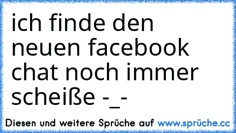 ich finde den neuen facebook chat noch immer scheiße -_-