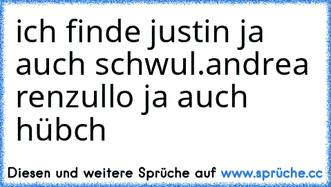 ich finde justin ja auch schwul.andrea renzullo ja auch hübch