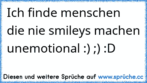 Ich finde menschen die nie smileys machen unemotional :) ;) :D