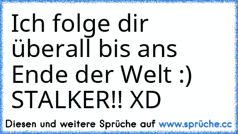 Ich folge dir überall bis ans Ende der Welt :) ♥
STALKER!! XD