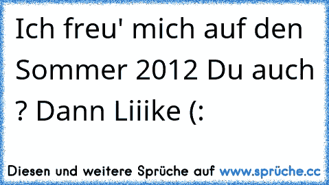 Ich freu' mich auf den Sommer 2012 ♥
Du auch ? Dann Liiike (: