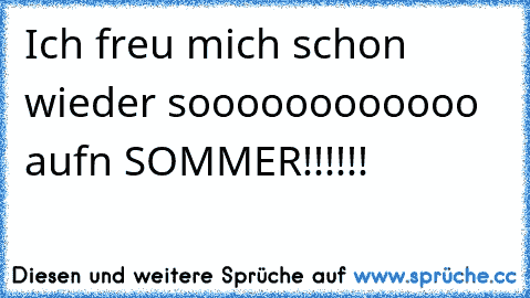 Ich freu mich schon wieder soooooooooooo aufn SOMMER!!!!!!