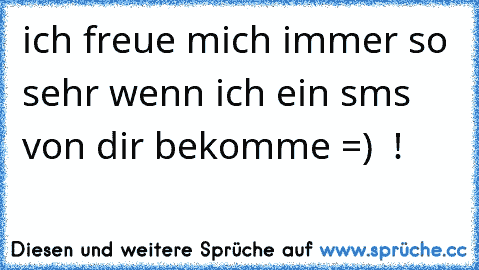 ich freue mich immer so sehr wenn ich ein sms von dir bekomme =) ♥ !