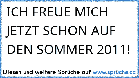 ICH FREUE MICH JETZT SCHON AUF DEN SOMMER 2011! 