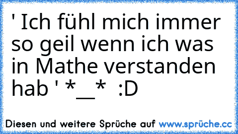 ' Ich fühl mich immer so geil wenn ich was in Mathe verstanden hab ' *__* ♥ :D