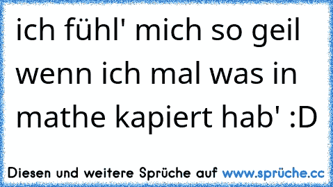 ich fühl' mich so geil wenn ich mal was in mathe kapiert hab' :D