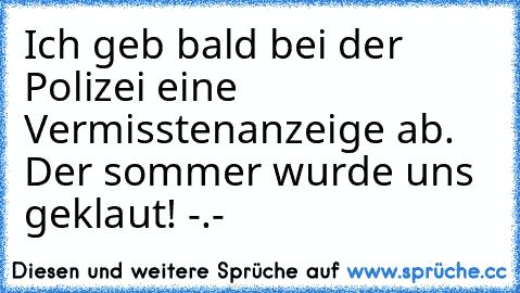 Ich geb bald bei der Polizei eine Vermisstenanzeige ab. Der sommer wurde uns geklaut! -.-