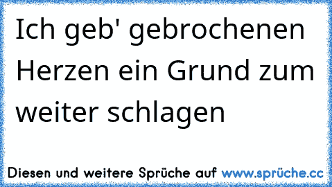 Ich geb' gebrochenen Herzen ein Grund zum weiter schlagen