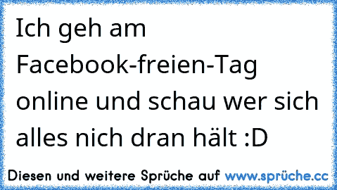 Ich geh am Facebook-freien-Tag online und schau wer sich alles nich dran hält :D