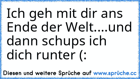 Ich geh mit dir ans Ende der Welt....und dann schups ich dich runter (: ♥