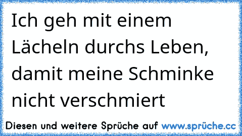 Ich geh mit einem Lächeln durchs Leben, damit meine Schminke nicht verschmiert 