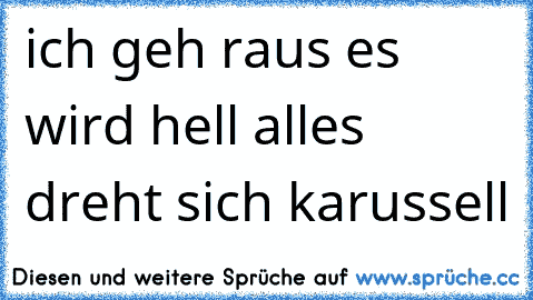 ich geh raus es wird hell alles dreht sich karussell