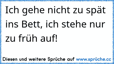 Ich gehe nicht zu spät ins Bett, ich stehe nur zu früh auf!