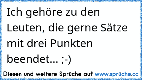 Ich gehöre zu den Leuten, die gerne Sätze mit drei Punkten beendet... ;-)