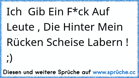 Ich  Gib Ein F*ck Auf Leute , Die Hinter Mein Rücken Scheise Labern ! ;)