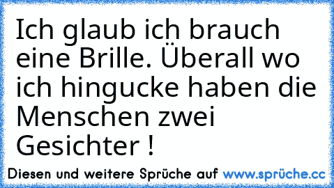 Ich glaub ich brauch eine Brille. Überall wo ich hingucke haben die Menschen zwei Gesichter !