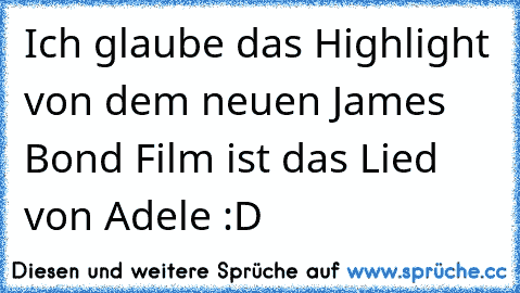 Ich glaube das Highlight von dem neuen James Bond Film ist das Lied von Adele :D